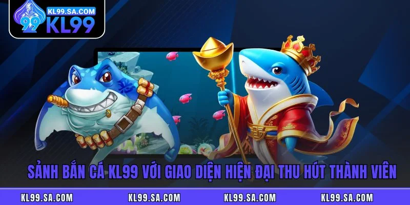 Bắn Cá KL99 - Sảnh Game Săn Thưởng Đỉnh Cao Nhất Tại KL99